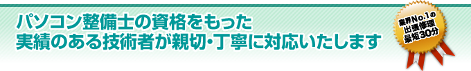 パソコン整備士の資格をもった実績ある技術者が親切丁寧に対応いたします